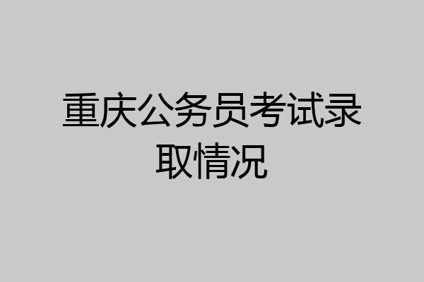 重庆公务员考试录取情况