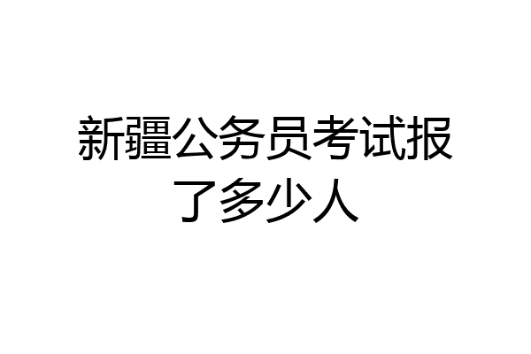新疆公务员考试报了多少人