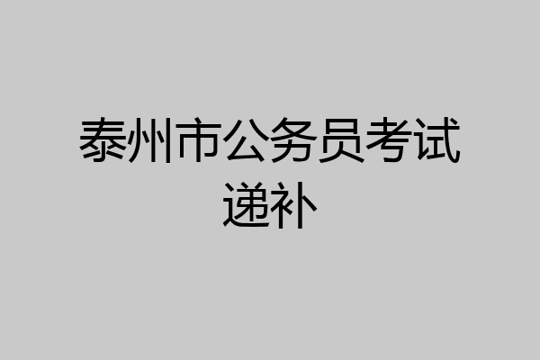 泰州市公务员考试递补