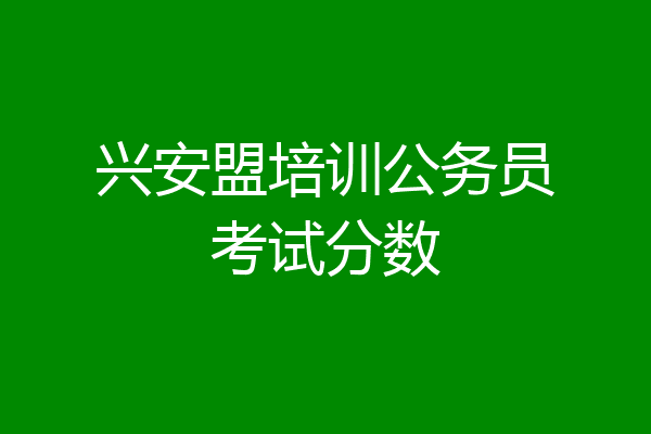 兴安盟培训公务员考试分数