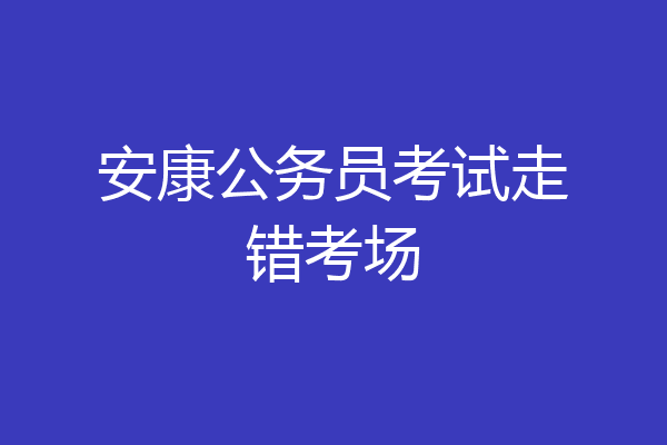 安康公务员考试走错考场