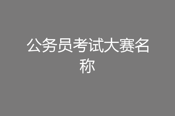 公务员考试大赛名称