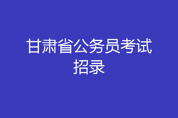 甘肃省公务员考试招录