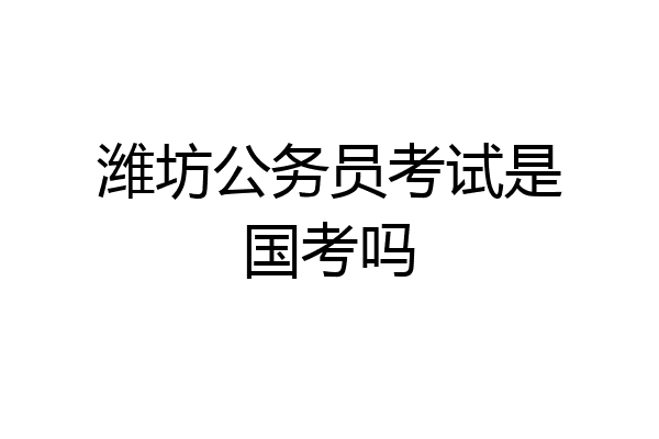 潍坊公务员考试是国考吗