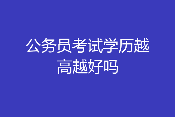 公务员考试学历越高越好吗