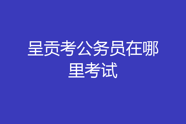 呈贡考公务员在哪里考试