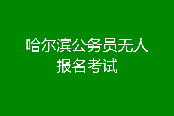 哈尔滨公务员无人报名考试