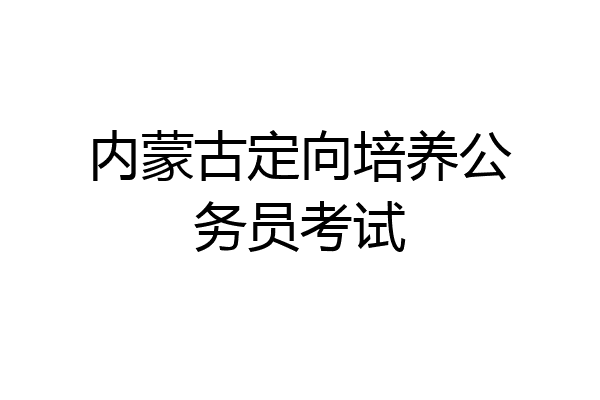 内蒙古定向培养公务员考试