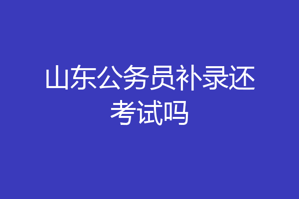山东公务员补录还考试吗