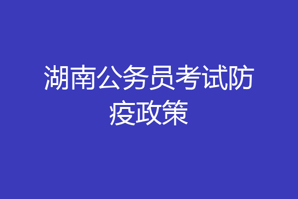 湖南公务员考试防疫政策