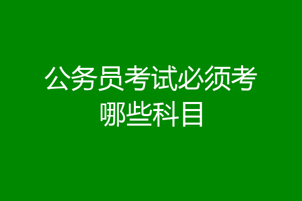 公务员考试必须考哪些科目