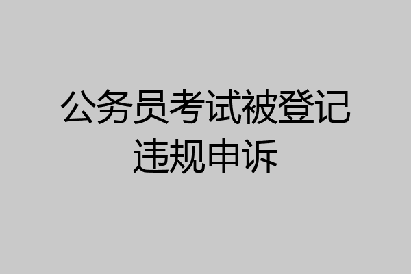 公务员考试被登记违规申诉