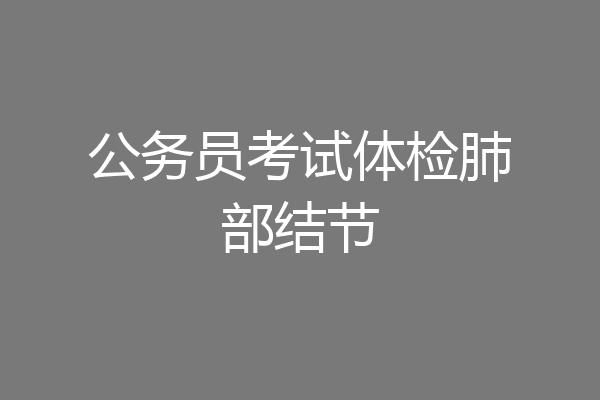 公务员考试体检肺部结节