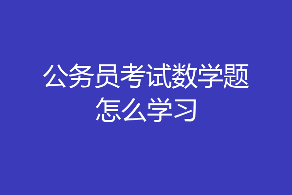 公务员考试数学题怎么学习
