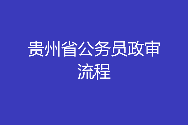 贵州省公务员政审流程