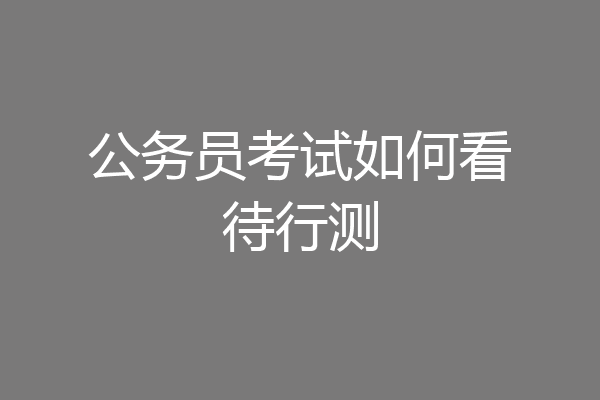 公务员考试如何看待行测