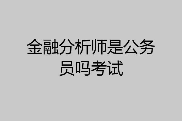 金融分析师是公务员吗考试