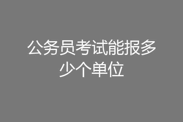 公务员考试能报多少个单位