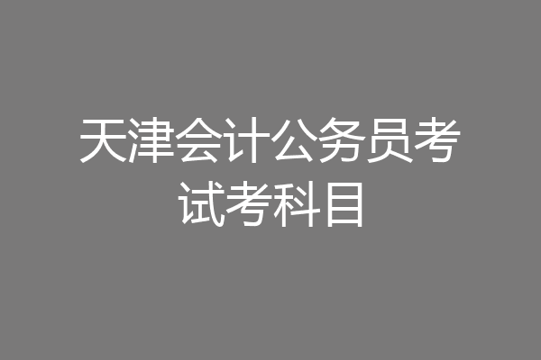 天津会计公务员考试考科目