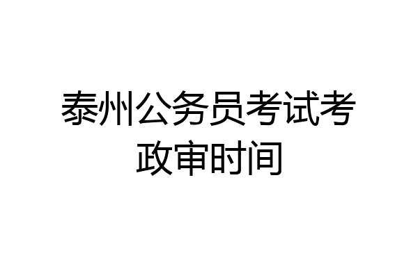 泰州公务员考试考政审时间