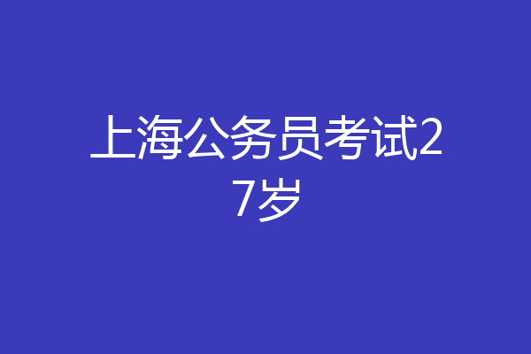 上海公务员考试27岁