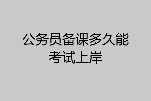 公务员备课多久能考试上岸