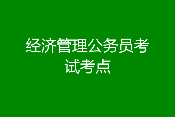 经济管理公务员考试考点