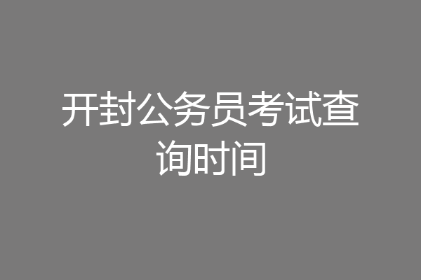 开封公务员考试查询时间
