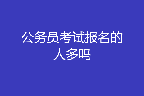 公务员考试报名的人多吗