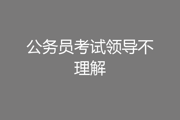 公务员考试领导不理解