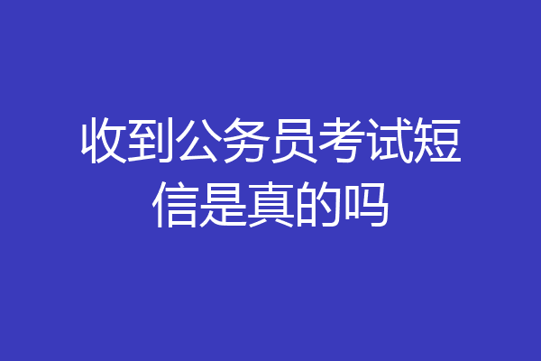 收到公务员考试短信是真的吗