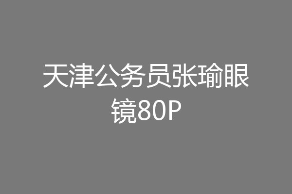 天津公务员张瑜眼镜80P