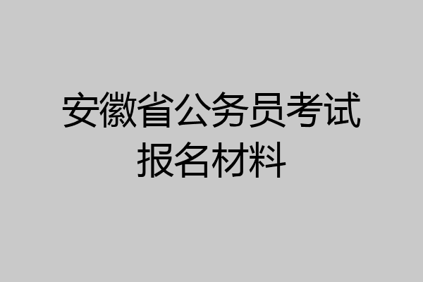 安徽省公务员考试报名材料