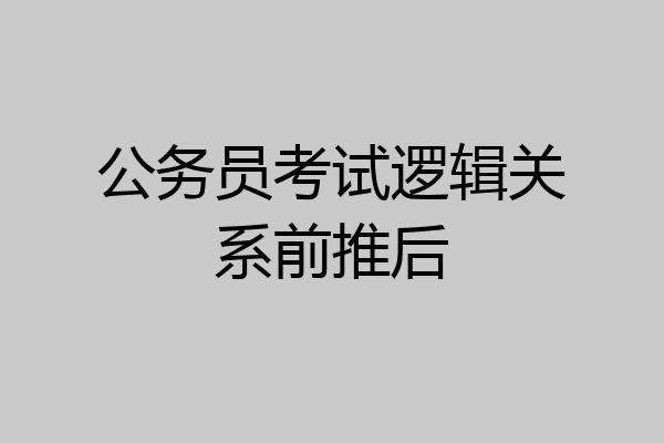 公务员考试逻辑关系前推后