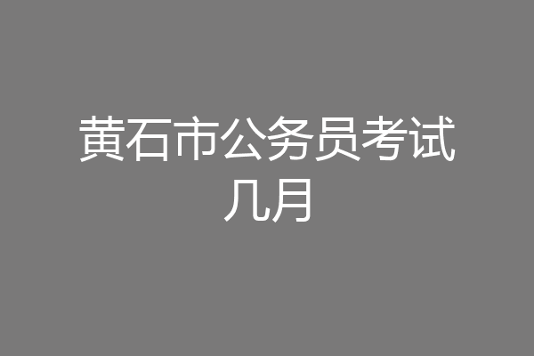 黄石市公务员考试几月