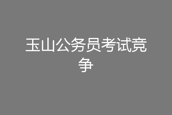 玉山公务员考试竞争