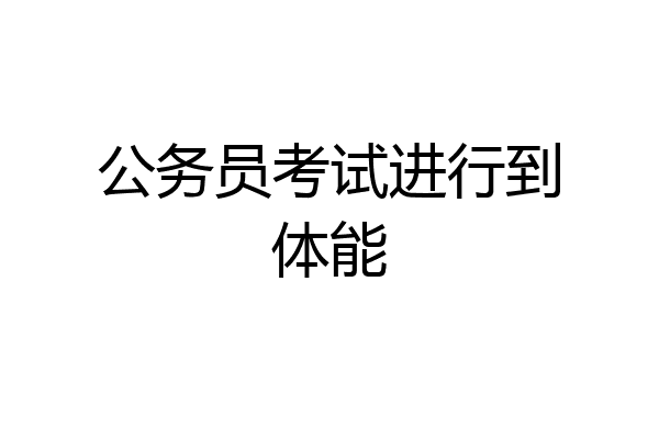 公务员考试进行到体能