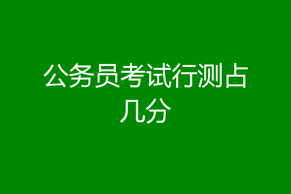 公务员考试行测占几分