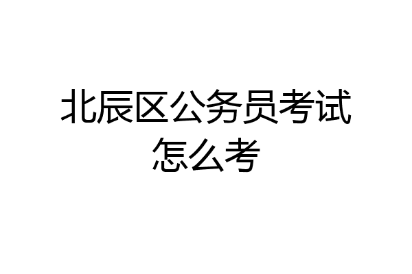 北辰区公务员考试怎么考