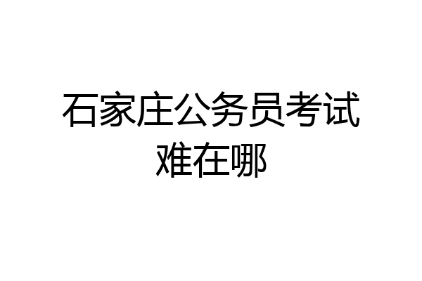 石家庄公务员考试难在哪