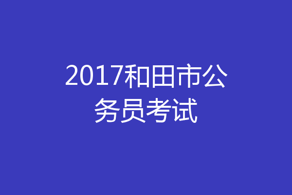 2017和田市公务员考试