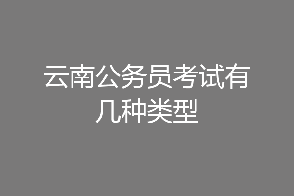 云南公务员考试有几种类型