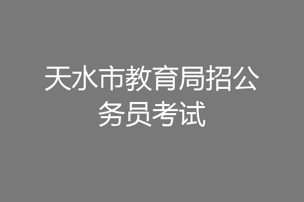 天水市教育局招公务员考试