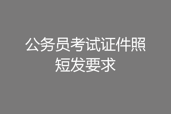 公务员考试证件照短发要求