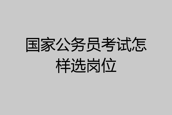 国家公务员考试怎样选岗位