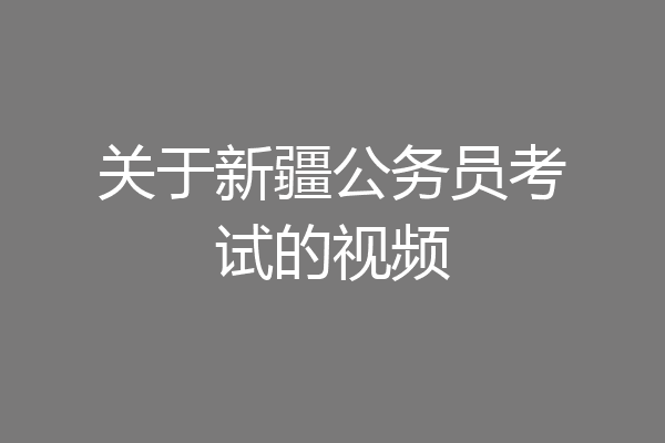 关于新疆公务员考试的视频