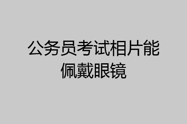 公务员考试相片能佩戴眼镜