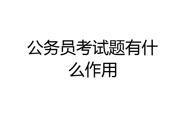 公务员考试题有什么作用
