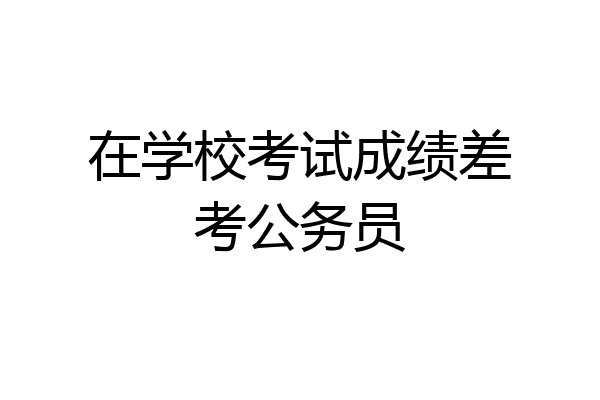 在学校考试成绩差考公务员