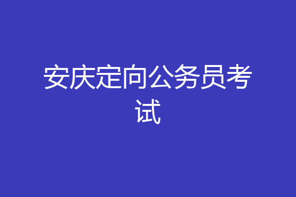 安庆定向公务员考试
